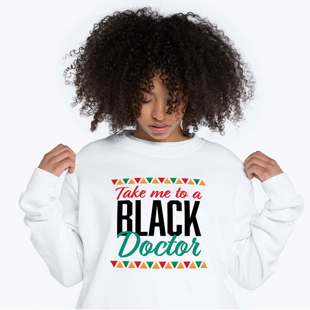 Take me to a Black Doctor - Text Graphic Sweatshirt
