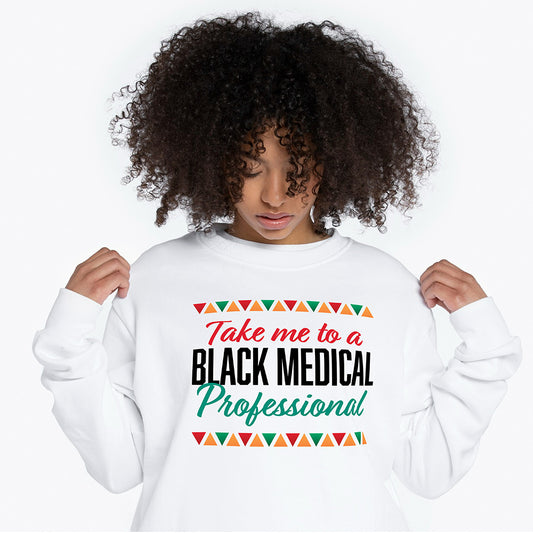 Take me to a Black Medical Professional - Text Graphic Sweatshirt